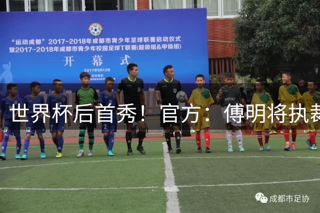 世界杯后首秀！官方：傅明将执裁“苏超”苏州对阵无锡的比赛